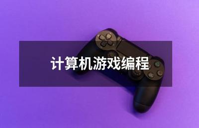 计算机游戏编程与计算机编程 区别、联系与学习路径